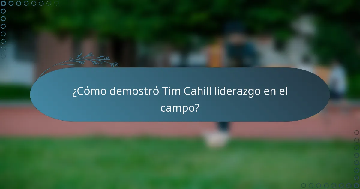 ¿Cómo demostró Tim Cahill liderazgo en el campo?