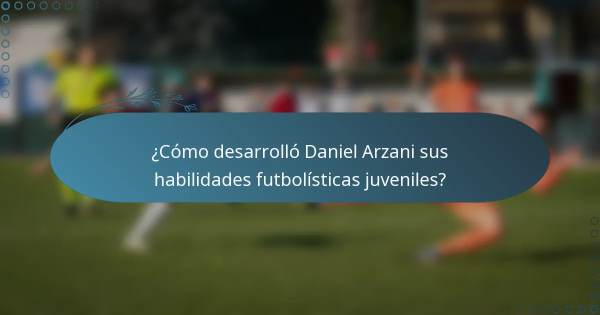 ¿Cómo desarrolló Daniel Arzani sus habilidades futbolísticas juveniles?