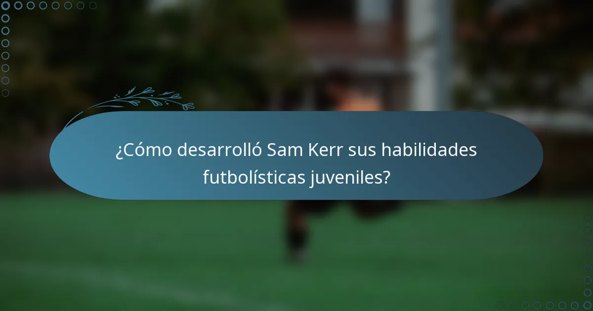 ¿Cómo desarrolló Sam Kerr sus habilidades futbolísticas juveniles?