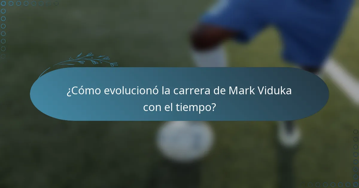 ¿Cómo evolucionó la carrera de Mark Viduka con el tiempo?