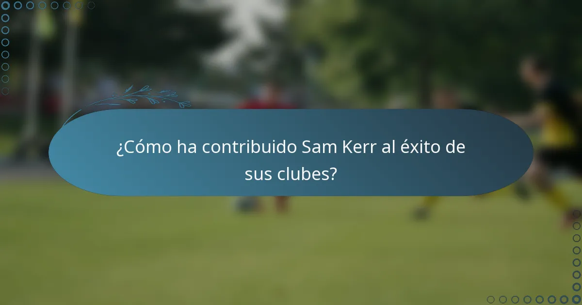 ¿Cómo ha contribuido Sam Kerr al éxito de sus clubes?