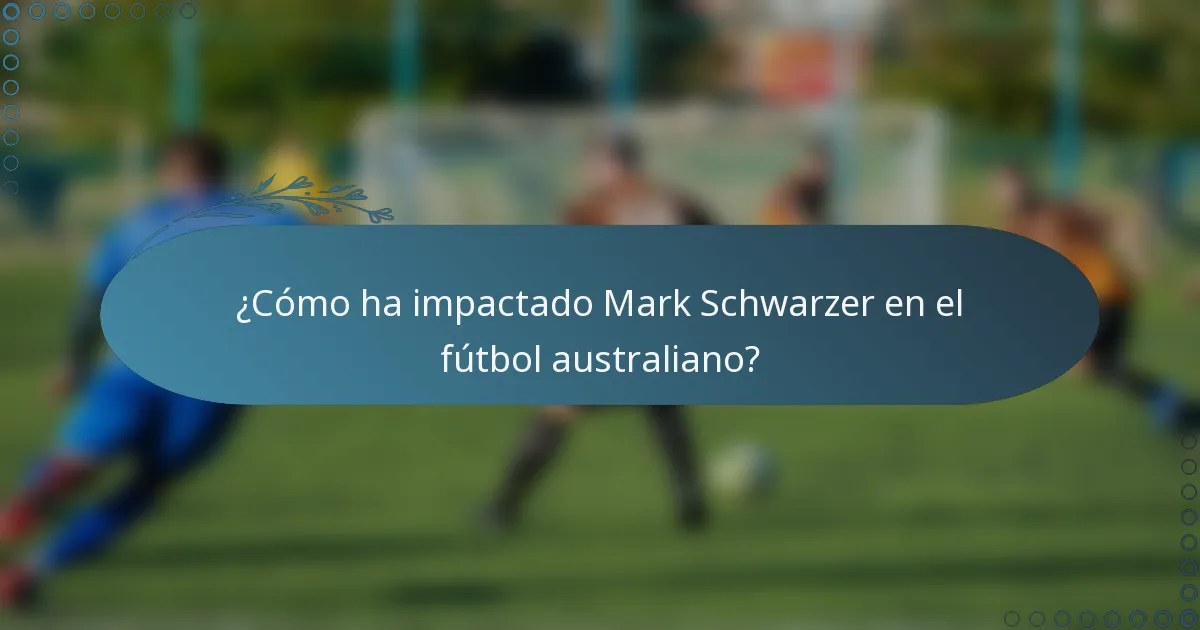 ¿Cómo ha impactado Mark Schwarzer en el fútbol australiano?