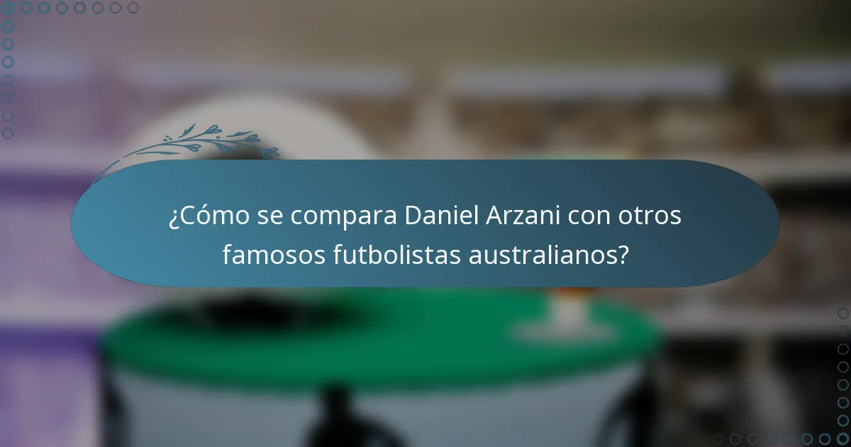 ¿Cómo se compara Daniel Arzani con otros famosos futbolistas australianos?