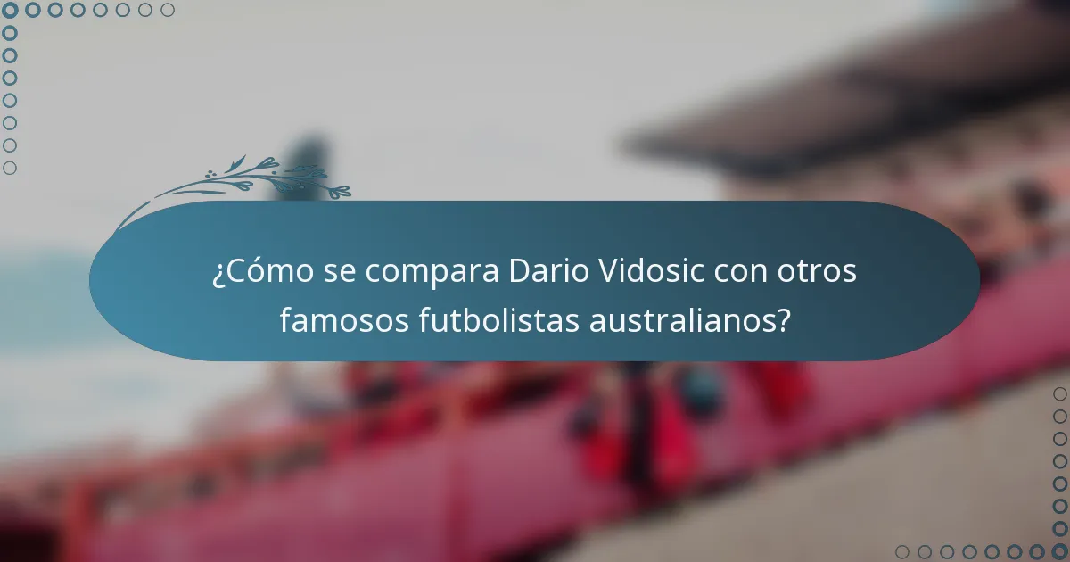 ¿Cómo se compara Dario Vidosic con otros famosos futbolistas australianos?