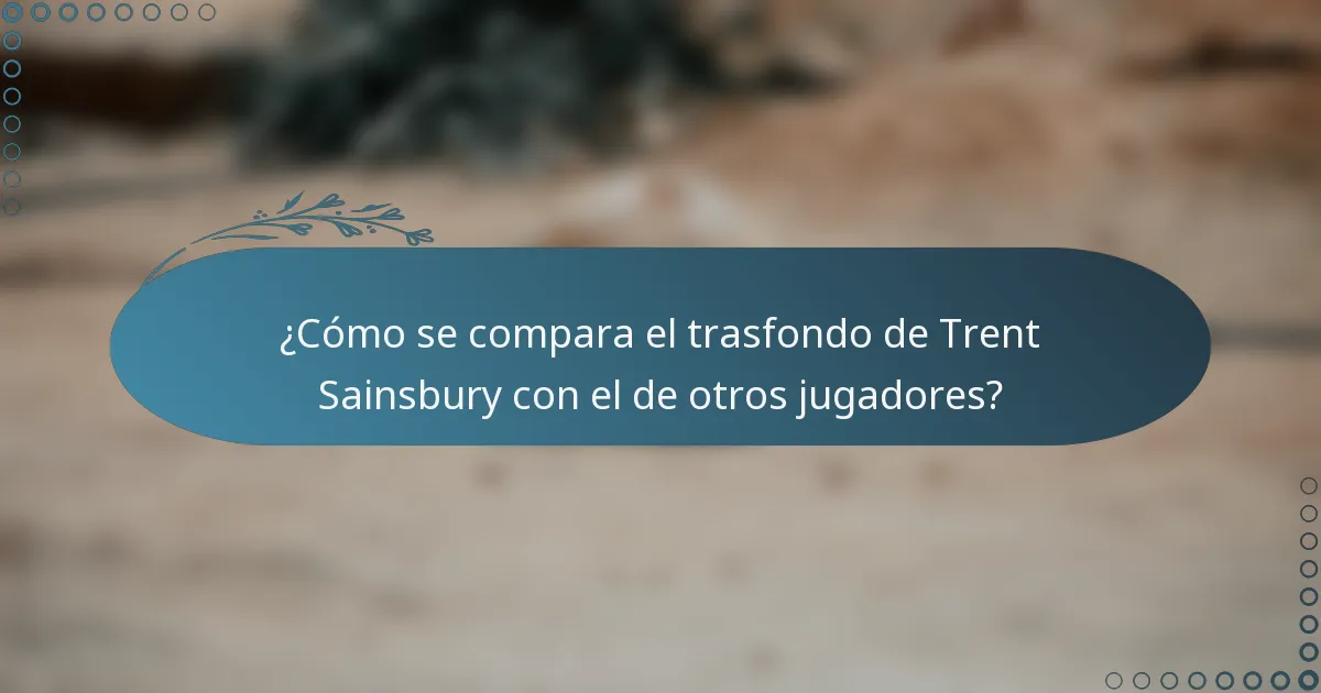 ¿Cómo se compara el trasfondo de Trent Sainsbury con el de otros jugadores?
