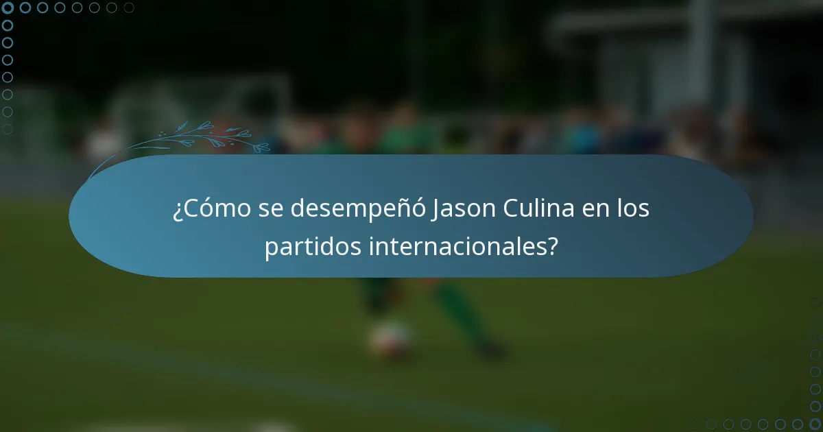 ¿Cómo se desempeñó Jason Culina en los partidos internacionales?