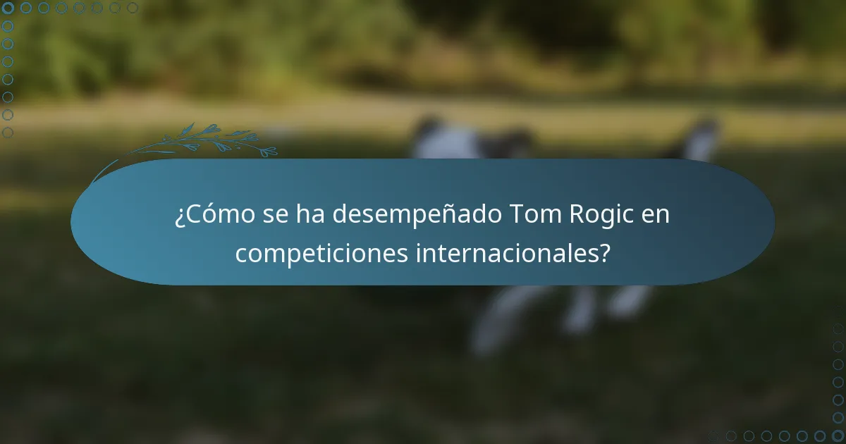 ¿Cómo se ha desempeñado Tom Rogic en competiciones internacionales?