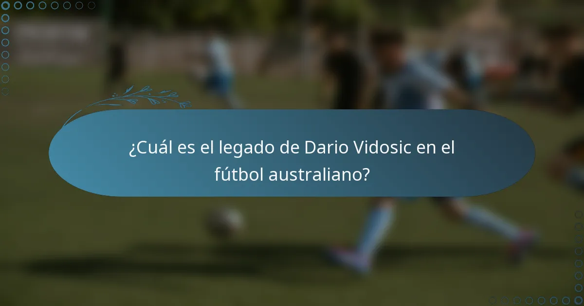 ¿Cuál es el legado de Dario Vidosic en el fútbol australiano?