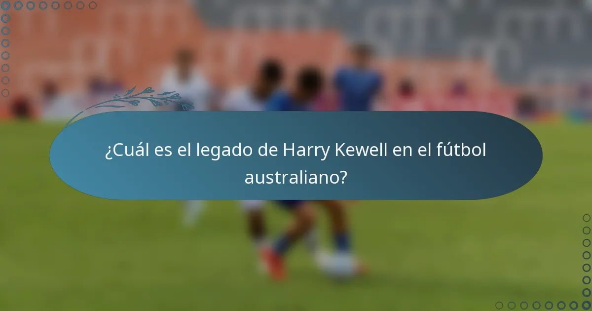 ¿Cuál es el legado de Harry Kewell en el fútbol australiano?
