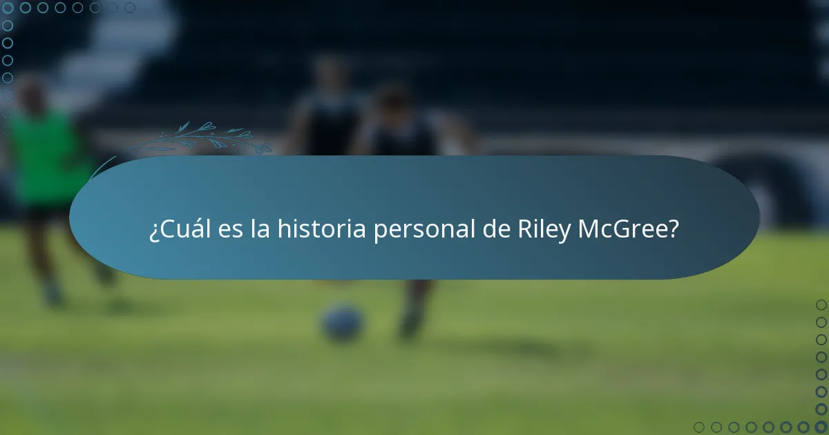 ¿Cuál es la historia personal de Riley McGree?
