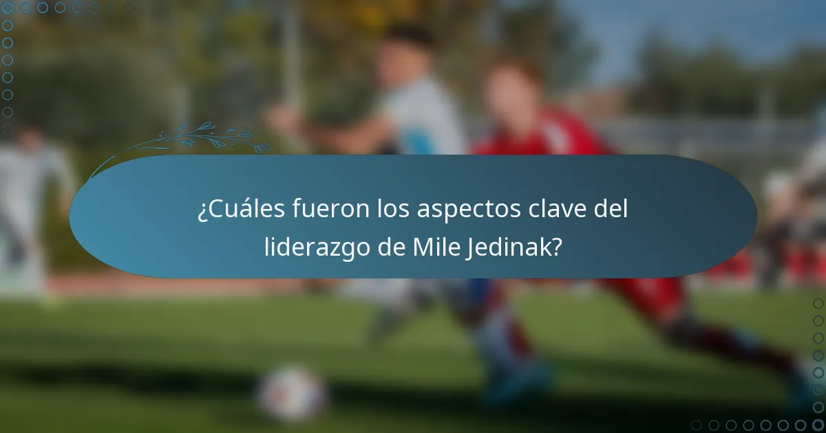 ¿Cuáles fueron los aspectos clave del liderazgo de Mile Jedinak?