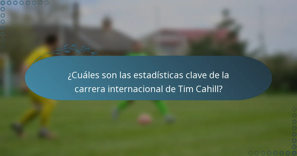 ¿Cuáles son las estadísticas clave de la carrera internacional de Tim Cahill?