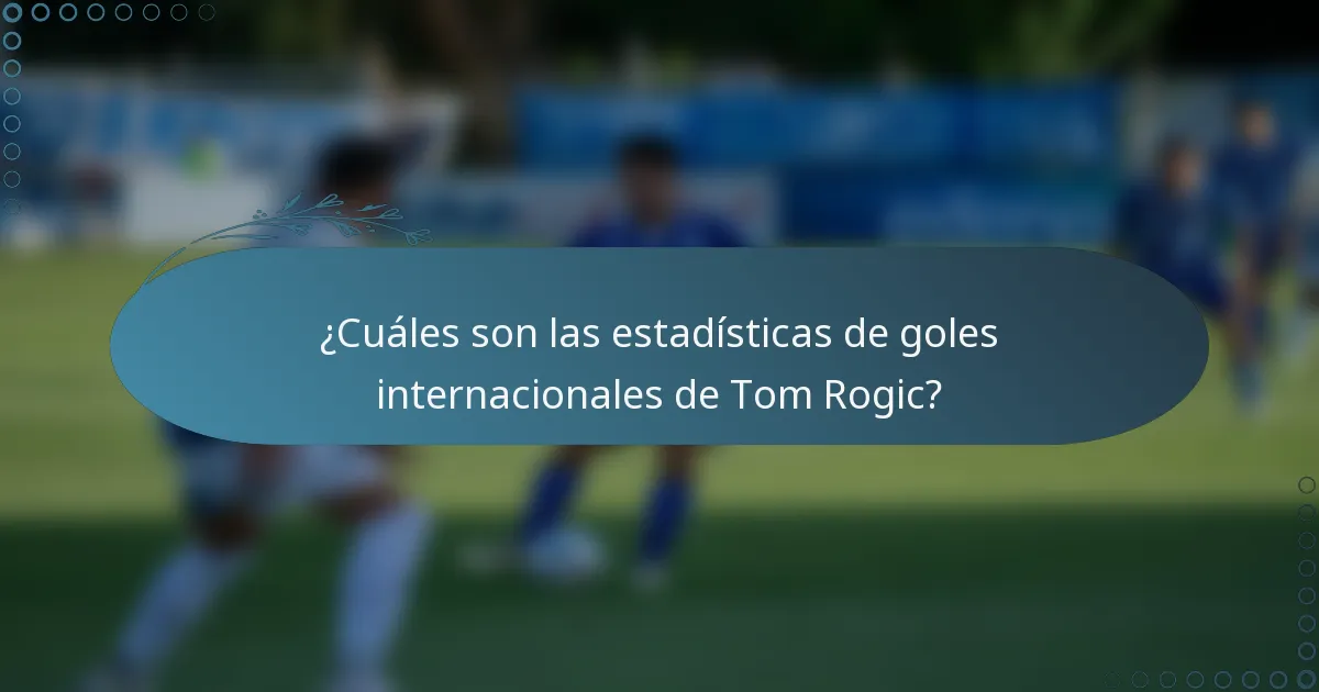 ¿Cuáles son las estadísticas de goles internacionales de Tom Rogic?