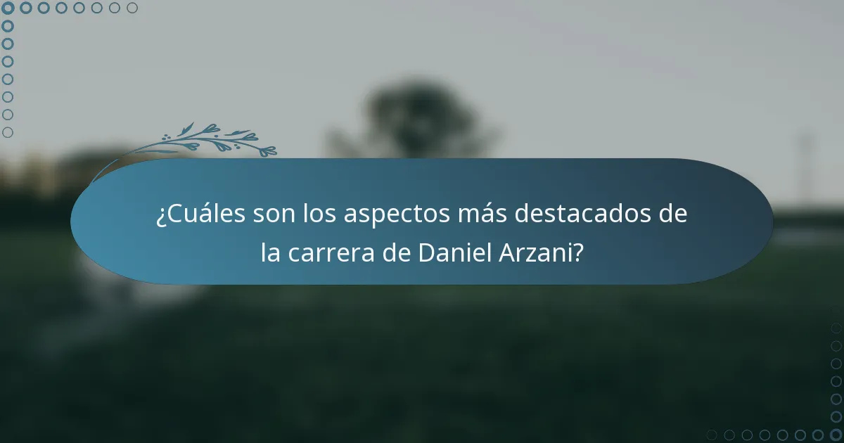 ¿Cuáles son los aspectos más destacados de la carrera de Daniel Arzani?