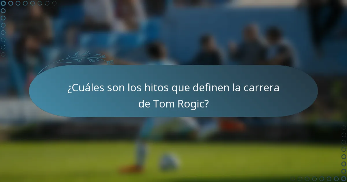 ¿Cuáles son los hitos que definen la carrera de Tom Rogic?