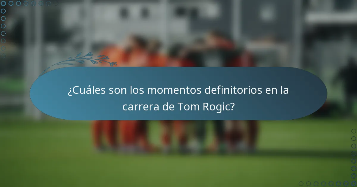 ¿Cuáles son los momentos definitorios en la carrera de Tom Rogic?