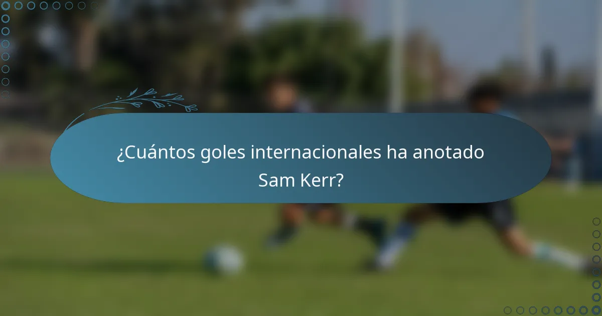 ¿Cuántos goles internacionales ha anotado Sam Kerr?