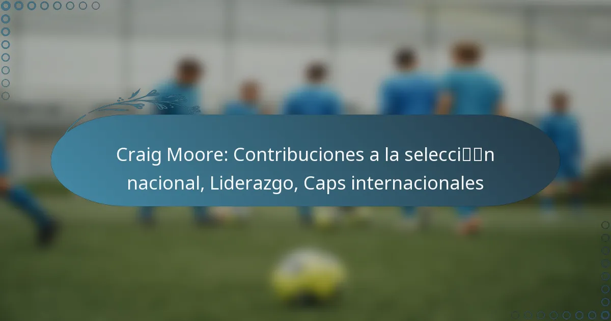 You are currently viewing Craig Moore: Contribuciones a la selección nacional, Liderazgo, Caps internacionales