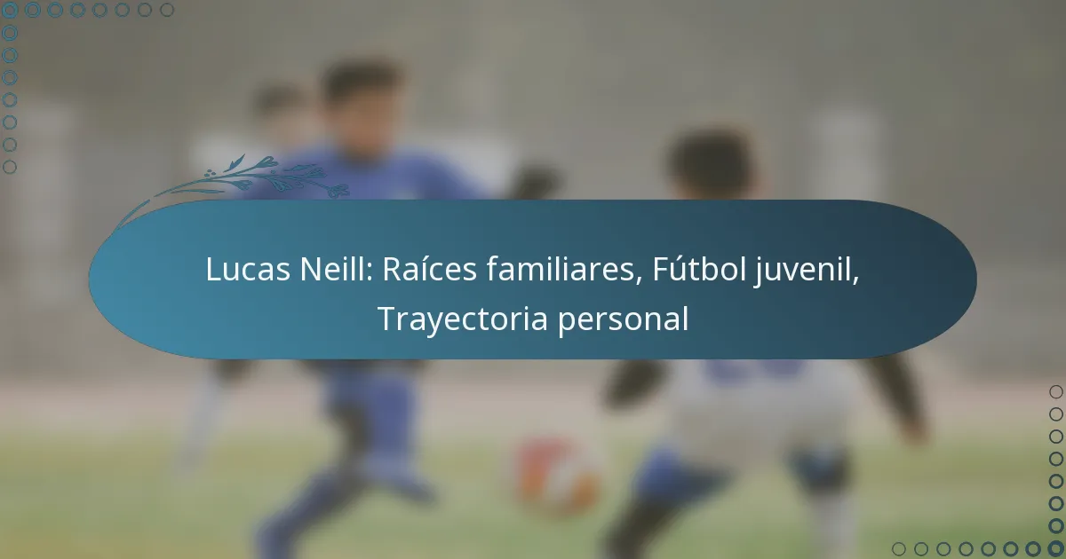 You are currently viewing Lucas Neill: Raíces familiares, Fútbol juvenil, Trayectoria personal