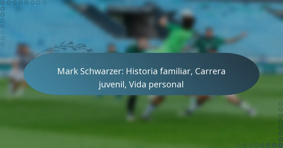 You are currently viewing Mark Schwarzer: Historia familiar, Carrera juvenil, Vida personal