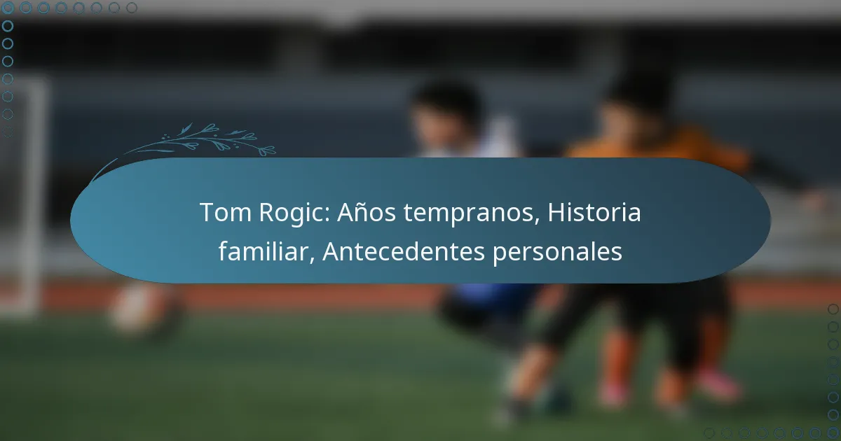 You are currently viewing Tom Rogic: Años tempranos, Historia familiar, Antecedentes personales