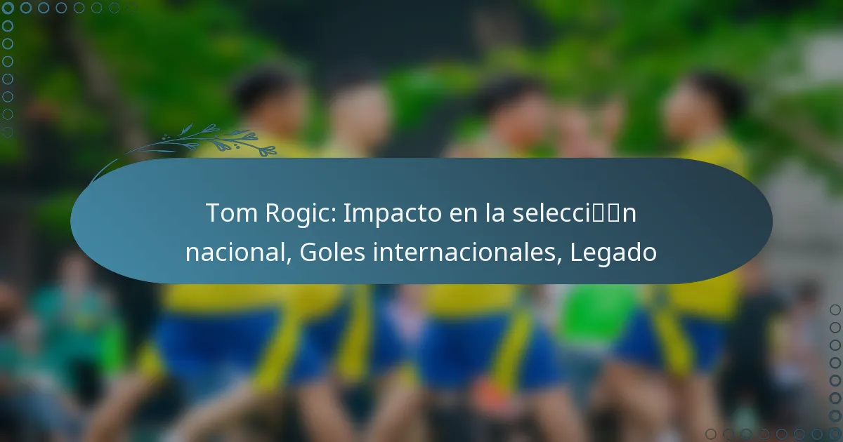 You are currently viewing Tom Rogic: Impacto en la selección nacional, Goles internacionales, Legado