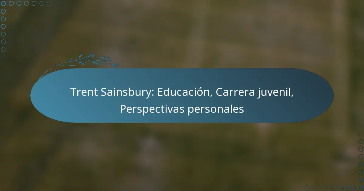 You are currently viewing Trent Sainsbury: Educación, Carrera juvenil, Perspectivas personales