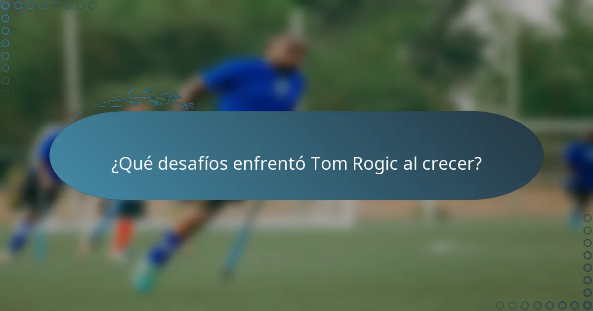 ¿Qué desafíos enfrentó Tom Rogic al crecer?