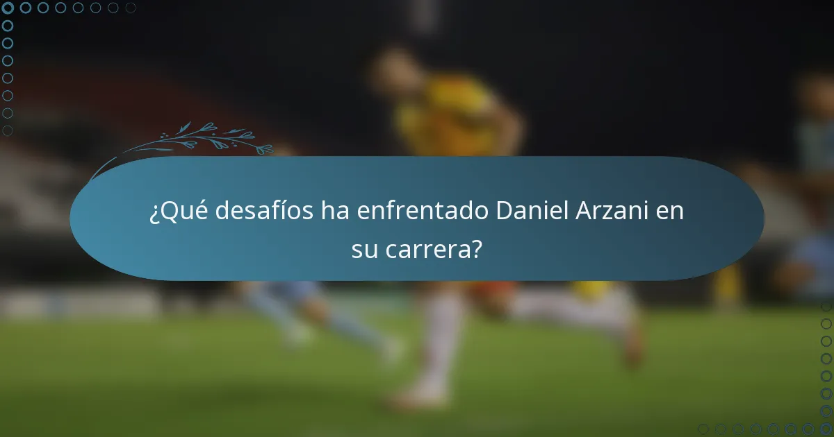 ¿Qué desafíos ha enfrentado Daniel Arzani en su carrera?