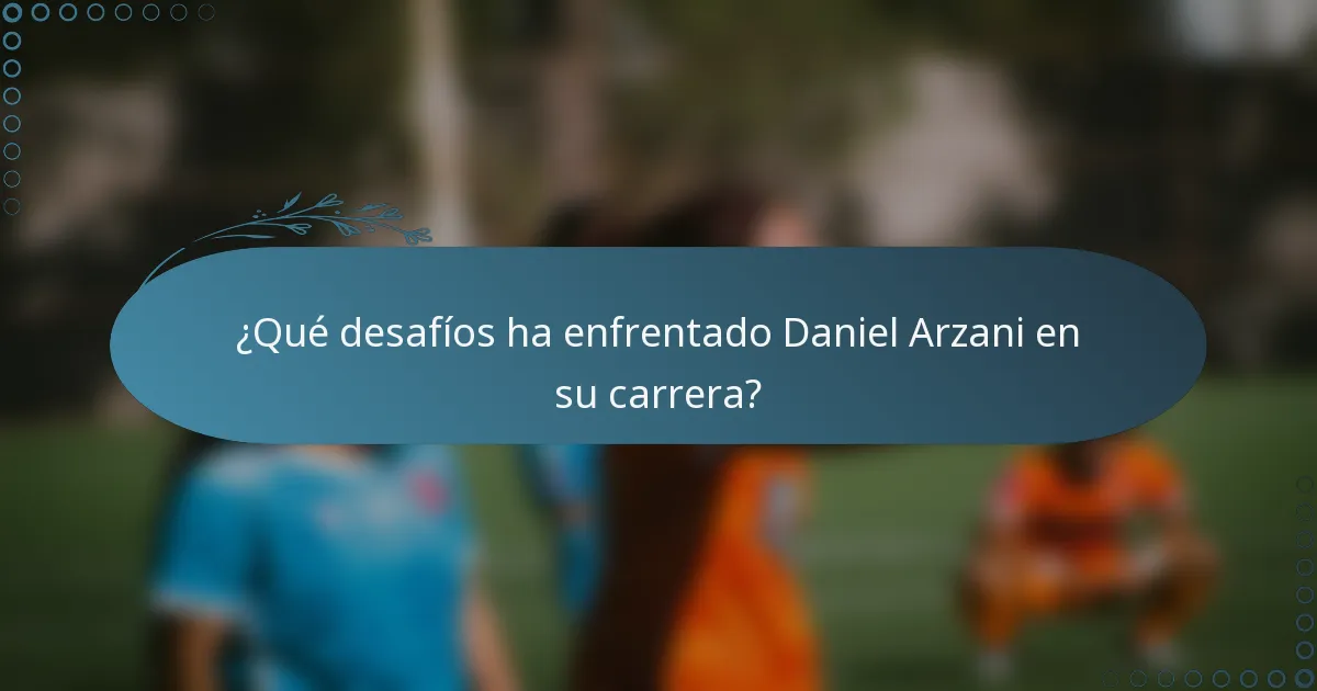 ¿Qué desafíos ha enfrentado Daniel Arzani en su carrera?