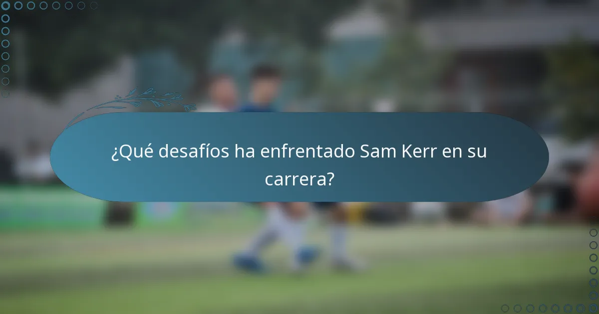 ¿Qué desafíos ha enfrentado Sam Kerr en su carrera?