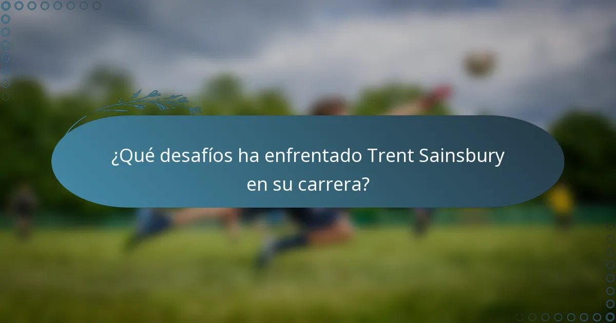 ¿Qué desafíos ha enfrentado Trent Sainsbury en su carrera?