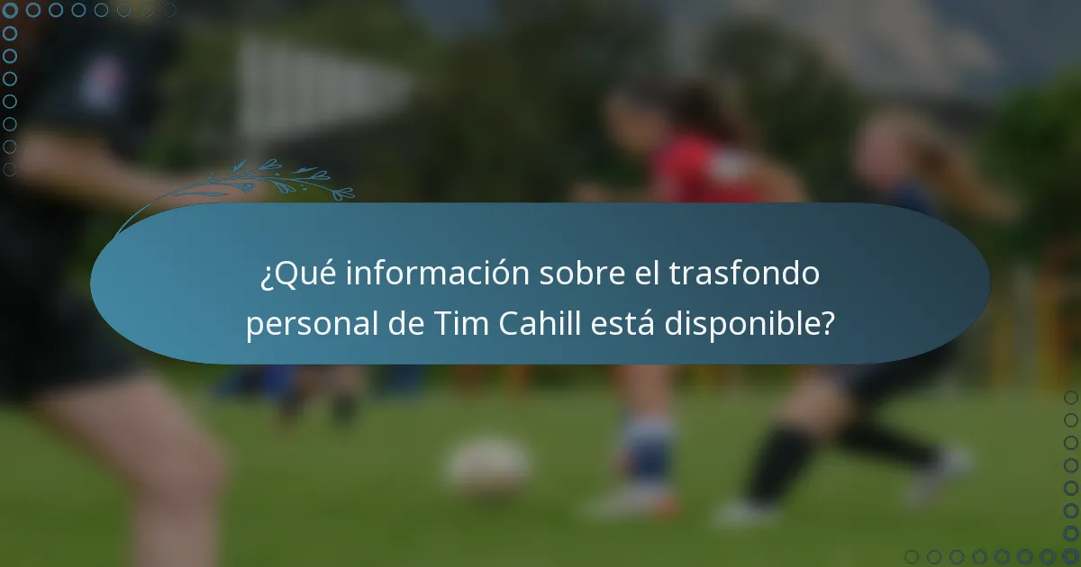 ¿Qué información sobre el trasfondo personal de Tim Cahill está disponible?