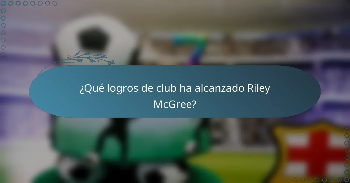 ¿Qué logros de club ha alcanzado Riley McGree?