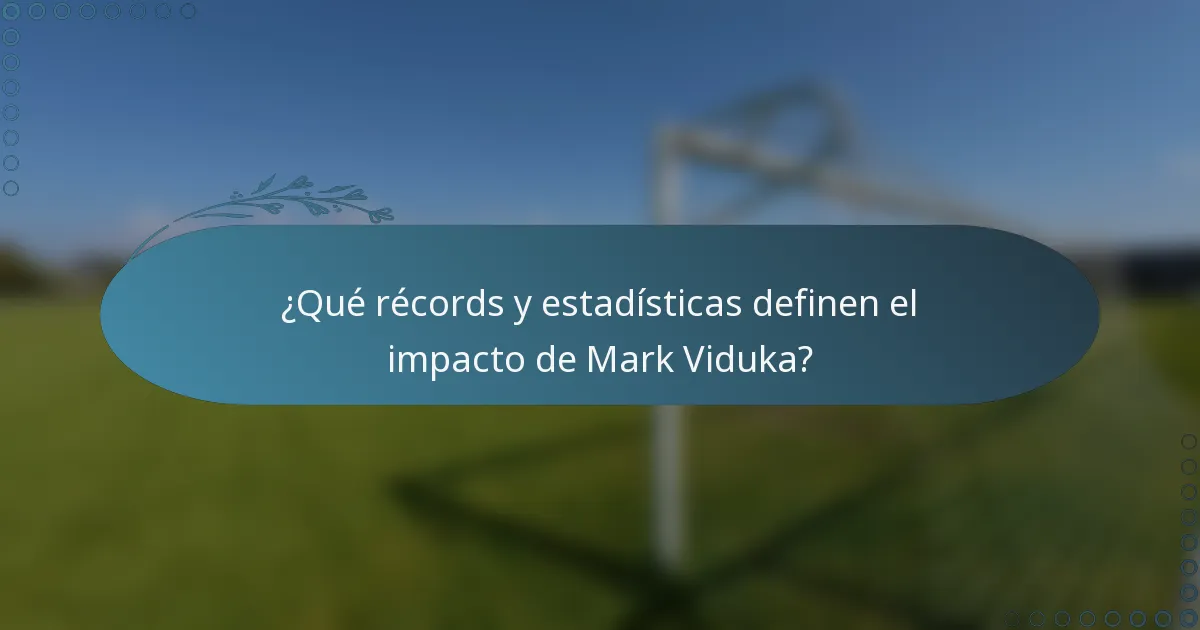 ¿Qué récords y estadísticas definen el impacto de Mark Viduka?